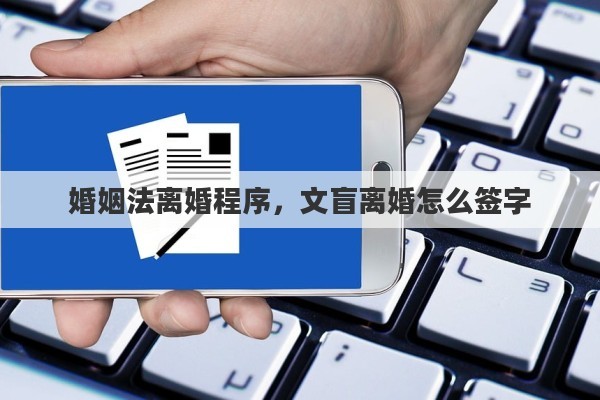 婚姻法离婚程序，文盲离婚怎么签字
