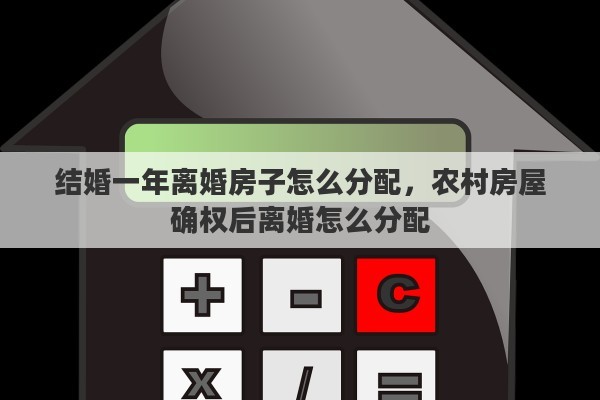 结婚一年离婚房子怎么分配，农村房屋确权后离婚怎么分配