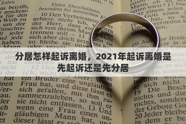 分居怎样起诉离婚，2021年起诉离婚是先起诉还是先分居