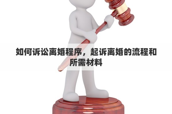如何诉讼离婚程序，起诉离婚的流程和所需材料