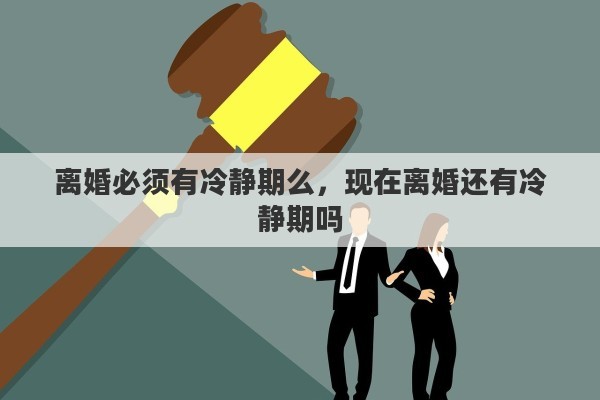 离婚必须有冷静期么，现在离婚还有冷静期吗