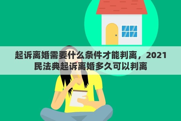 起诉离婚需要什么条件才能判离，2021民法典起诉离婚多久可以判离