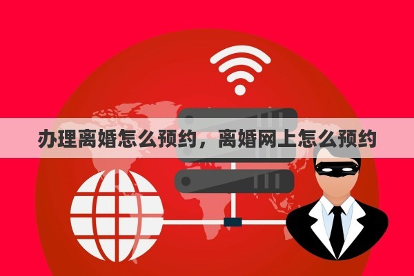 办理离婚怎么预约，离婚网上怎么预约