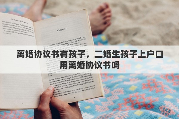 离婚协议书有孩子，二婚生孩子上户口用离婚协议书吗