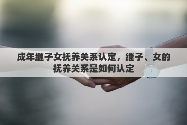 成年继子女抚养关系认定，继子、女的抚养关系是如何认定