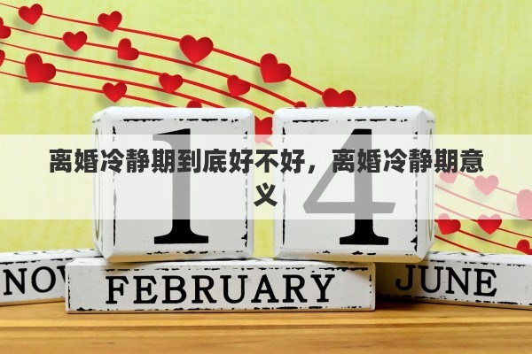 离婚冷静期到底好不好，离婚冷静期意义