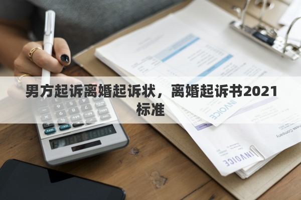 男方起诉离婚起诉状，离婚起诉书2021标准