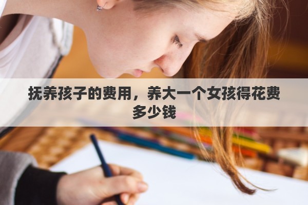 抚养孩子的费用，养大一个女孩得花费多少钱