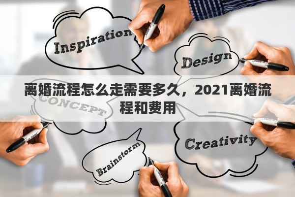 离婚流程怎么走需要多久，2021离婚流程和费用