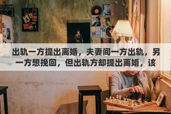 出轨一方提出离婚，夫妻间一方出轨，另一方想挽回，但出轨方却提出离婚，该怎么办