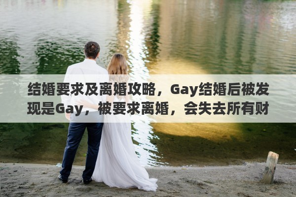 结婚要求及离婚攻略，Gay结婚后被发现是Gay，被要求离婚，会失去所有财产么