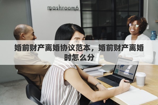 婚前财产离婚协议范本，婚前财产离婚时怎么分