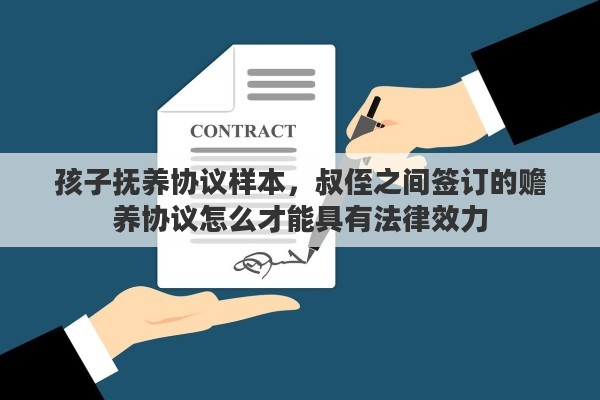 孩子抚养协议样本，叔侄之间签订的赡养协议怎么才能具有法律效力