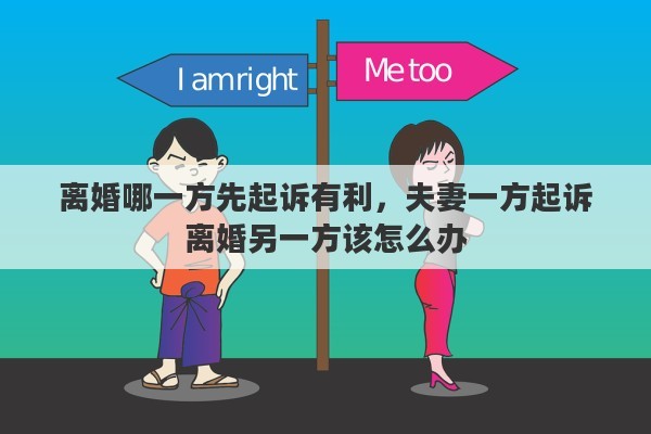 离婚哪一方先起诉有利，夫妻一方起诉离婚另一方该怎么办