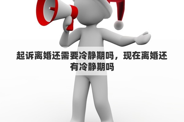 起诉离婚还需要冷静期吗，现在离婚还有冷静期吗