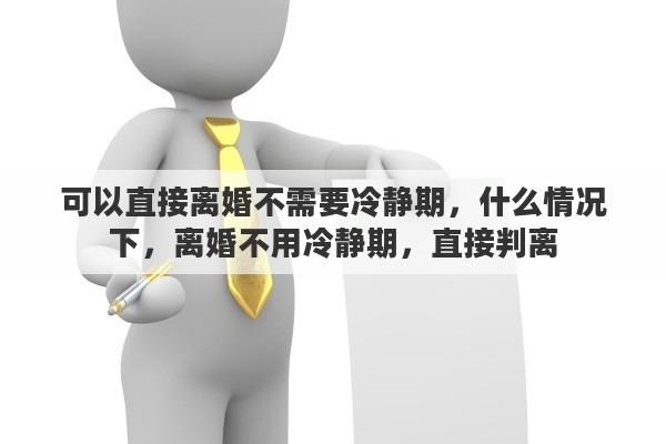 可以直接离婚不需要冷静期，什么情况下，离婚不用冷静期，直接判离