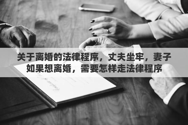 关于离婚的法律程序，丈夫坐牢，妻子如果想离婚，需要怎样走法律程序