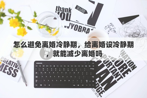 怎么避免离婚冷静期，给离婚设冷静期，就能减少离婚吗