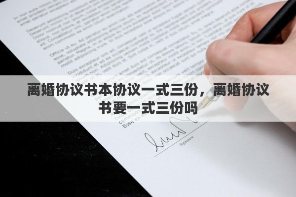 离婚协议书本协议一式三份，离婚协议书要一式三份吗