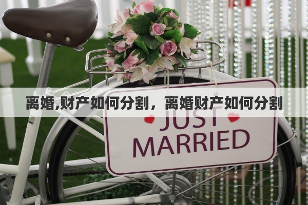 离婚,财产如何分割，离婚财产如何分割