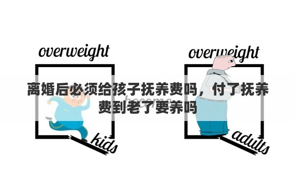 离婚后必须给孩子抚养费吗，付了抚养费到老了要养吗
