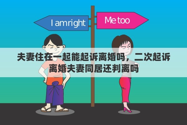 夫妻住在一起能起诉离婚吗，二次起诉离婚夫妻同居还判离吗