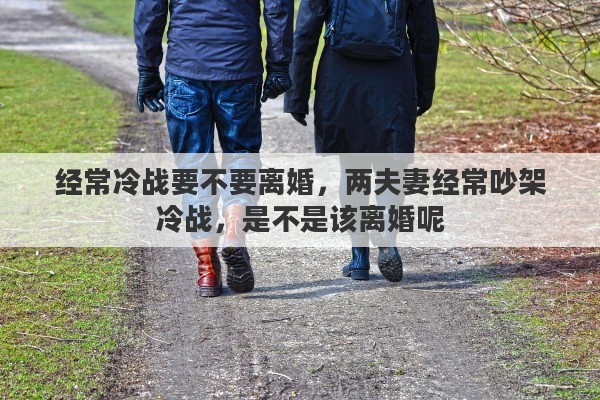 经常冷战要不要离婚，两夫妻经常吵架冷战，是不是该离婚呢
