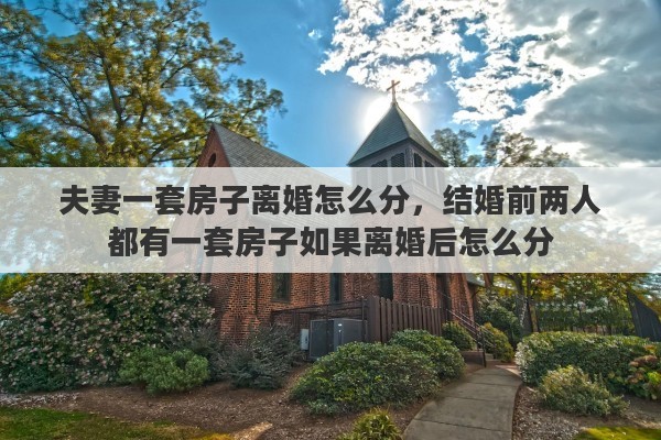 夫妻一套房子离婚怎么分，结婚前两人都有一套房子如果离婚后怎么分