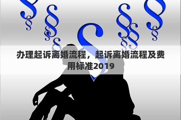 办理起诉离婚流程，起诉离婚流程及费用标准2019