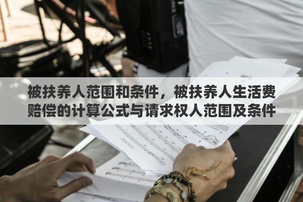 被扶养人范围和条件，被扶养人生活费赔偿的计算公式与请求权人范围及条件