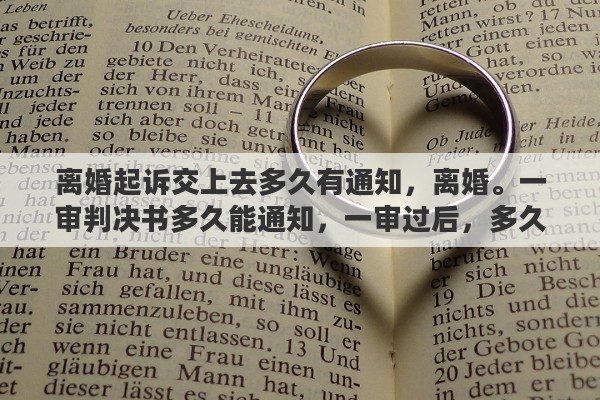 离婚起诉交上去多久有通知，离婚。一审判决书多久能通知，一审过后，多久才能第二次起诉