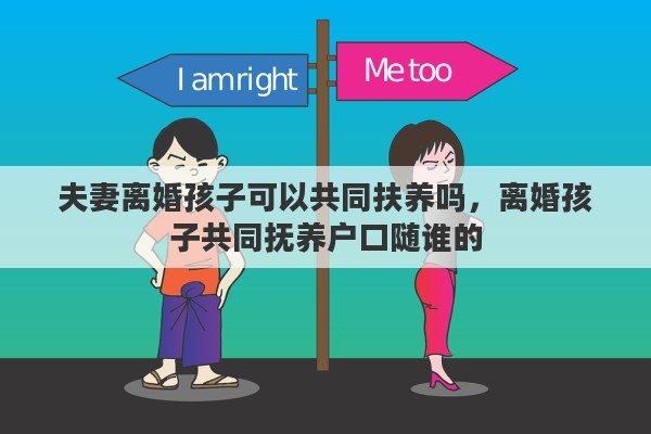 夫妻离婚孩子可以共同扶养吗，离婚孩子共同抚养户口随谁的