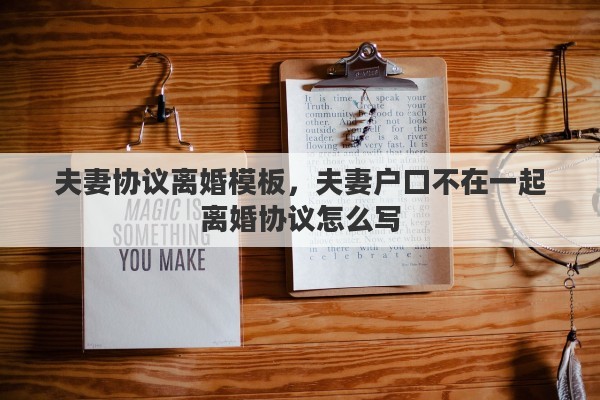 夫妻协议离婚模板，夫妻户口不在一起离婚协议怎么写