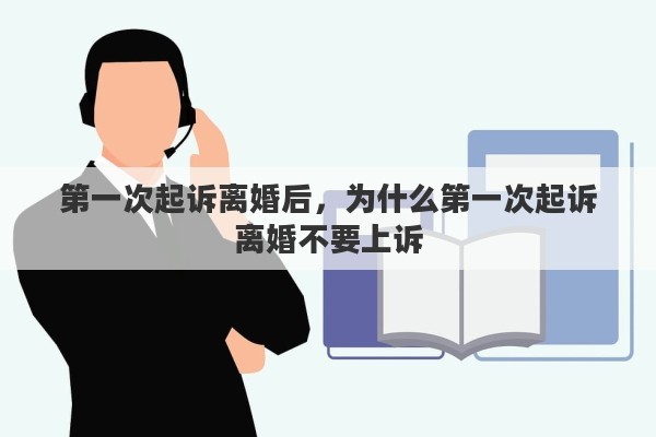 第一次起诉离婚后，为什么第一次起诉离婚不要上诉