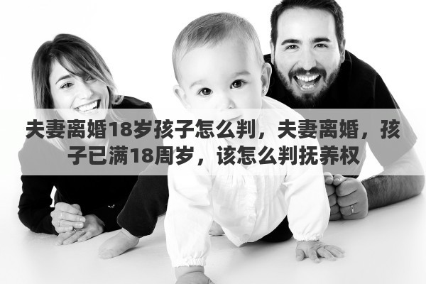 夫妻离婚18岁孩子怎么判，夫妻离婚，孩子已满18周岁，该怎么判抚养权